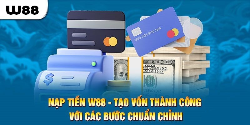 Quy trình nạp tiền W88 chuẩn xác cho hội viên mới thực hiện